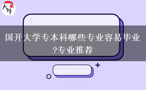 国开大学专本科哪些专业容易毕业?专业推荐