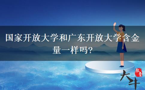 国家开放大学和广东开放大学含金量一样吗?