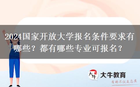 2024国家开放大学报名条件要求有哪些？都有哪些专业可报名？