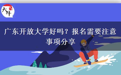 广东开放大学好吗？报名需要注意事项分享