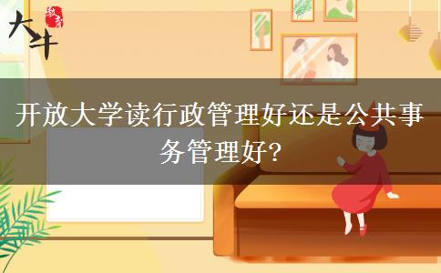 开放大学读行政管理好还是公共事务管理好?