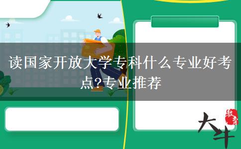 读国家开放大学专科什么专业好考点?专业推荐
