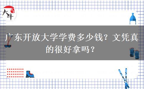 广东开放大学学费多少钱？文凭真的很好拿吗？