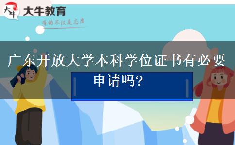 广东开放大学本科学位证书有必要申请吗?