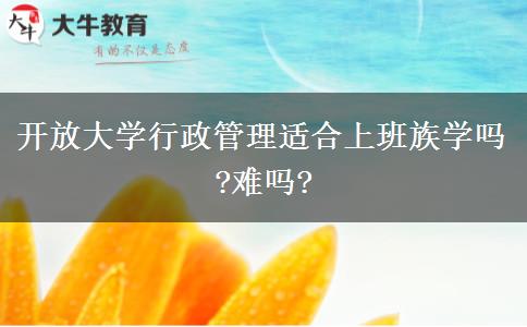 开放大学行政管理适合上班族学吗?难吗?