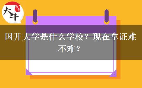 国开大学是什么学校？现在拿证难不难？