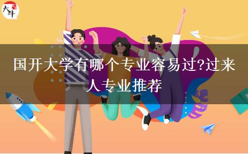 国开大学有哪个专业容易过?过来人专业推荐
