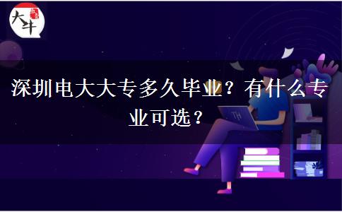 深圳电大大专多久毕业？有什么专业可选？
