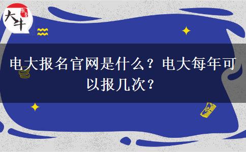 电大报名官网是什么？电大每年可以报几次？