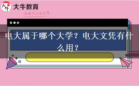 电大属于哪个大学？电大文凭有什么用？
