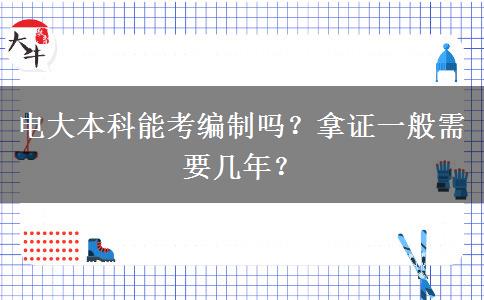 电大本科能考编制吗？拿证一般需要几年？