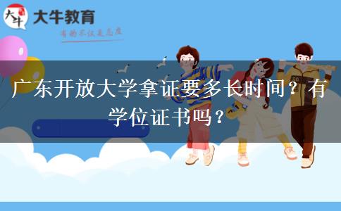 广东开放大学拿证要多长时间？有学位证书吗？