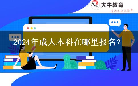2024年成人本科在哪里报名？
