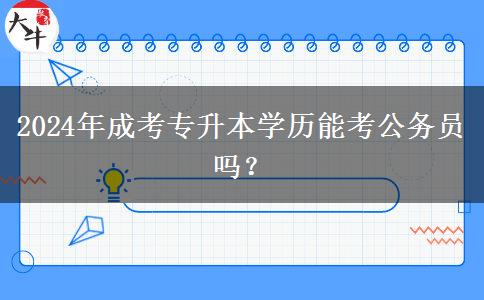 2024年成考专升本学历能考公务员吗？