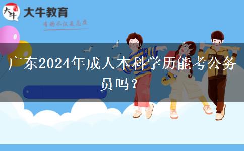 广东2024年成人本科学历能考公务员吗？
