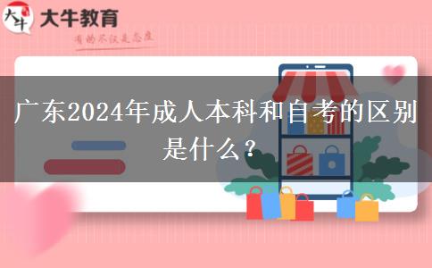 广东2024年成人本科和自考的区别是什么？