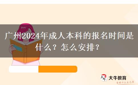 广州2024年成人本科的报名时间是什么？怎么安排？