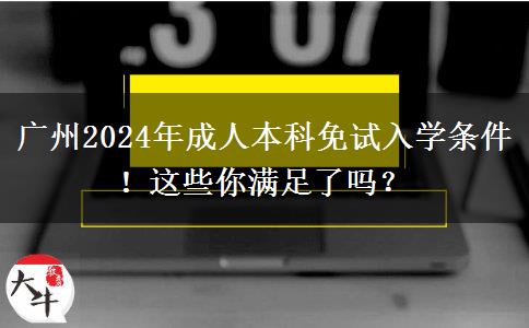 广州2024年成人本科免试入学条件！这些你满足了吗？