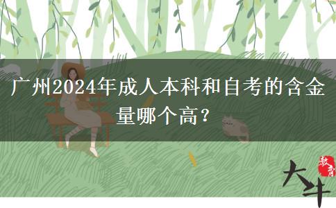 广州2024年成人本科和自考的含金量哪个高？