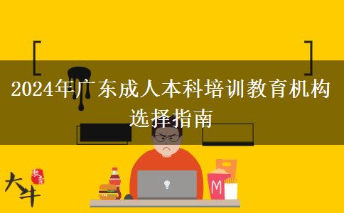 广东2024年成人本科培训教育机构怎么选比较正规？