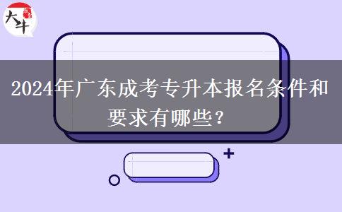 2024年广东成考专升本报名条件和要求有哪些?