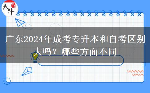广东2024年成考专升本和自考区别大吗?哪些方面不同