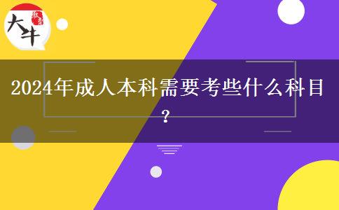 2024年成人本科需要考些什么科目？