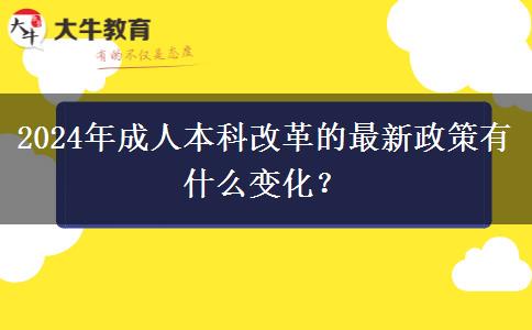 2024年成人本科改革的最新政策有什么变化？