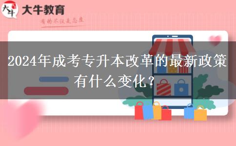 2024年成考专升本改革的最新政策有什么变化？