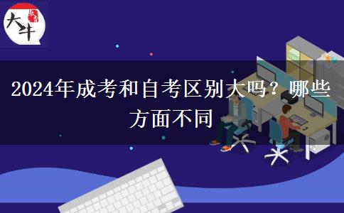 2024年成考和自考区别大吗？哪些方面不同