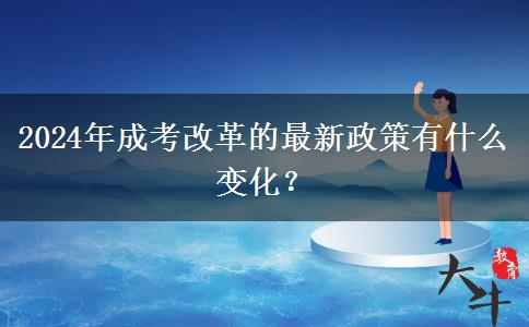 2024年成考改革的最新政策有什么变化？