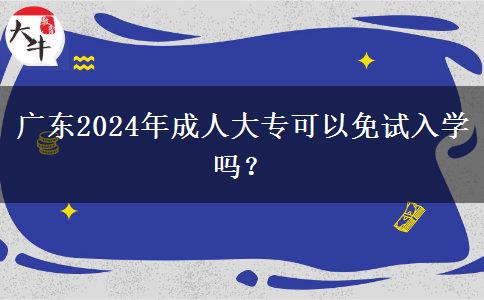 广东2024年成人大专可以免试入学吗？