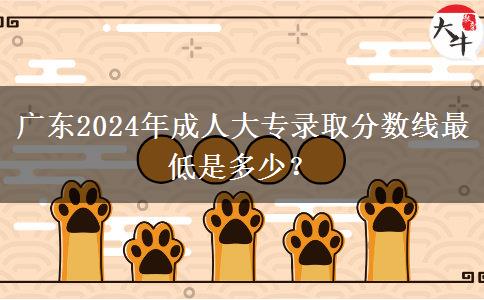 广东2024年成人大专录取分数线最低是多少？