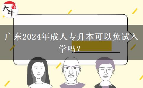 广东2024年成人专升本可以免试入学吗？