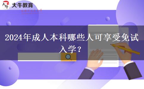 2024年成人本科哪些人可享受免试入学？