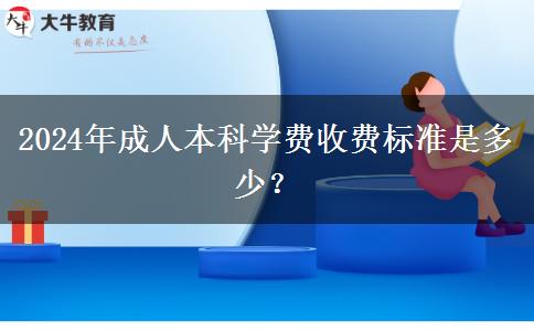 2024年成人本科学费收费标准是多少？