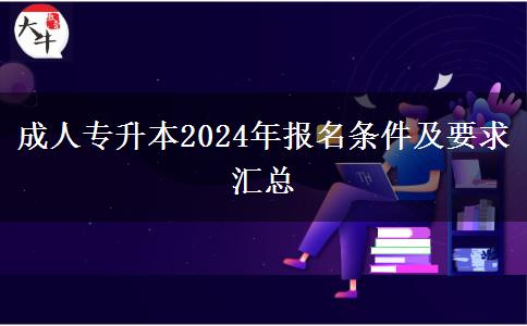 成人专升本2024年报名条件及要求汇总