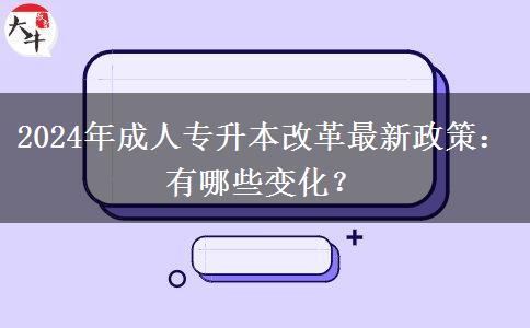 2024年成人专升本改革最新政策:有哪些变化?