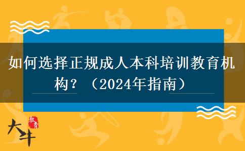 如何选择正规成人本科培训教育机构？（2024年指南）
