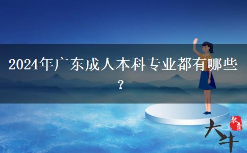 2024年广东成人本科专业都有哪些？