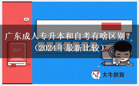 广东成人专升本和自考有啥区别?(2024年最新比较)