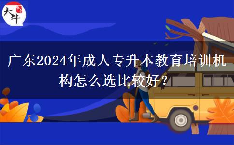广东2024年成人专升本教育培训机构怎么选比较好