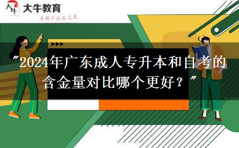 2024年广东成人专升本和自考的含金量对比哪个更好?