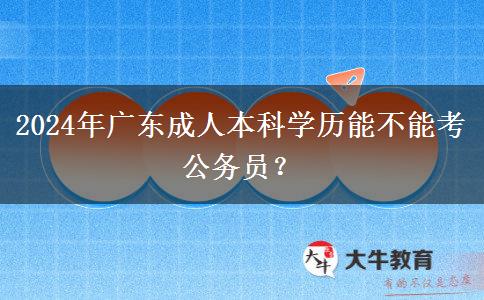 2024年广东成人本科学历能不能考公务员？