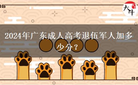 2024年广东成人高考退伍军人加多少分？