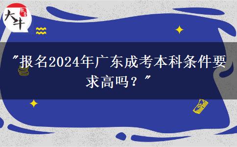 报名2024年广东成考本科条件要求高吗？