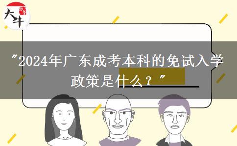 2024年广东成考本科的免试入学政策是什么？