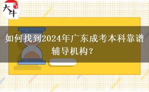 如何找到2024年广东成考本科靠谱辅导机构？