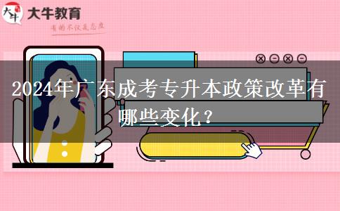 2024年广东成考专升本政策改革有哪些变化？