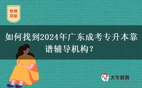 如何找到2024年广东成考专升本靠谱辅导机构？